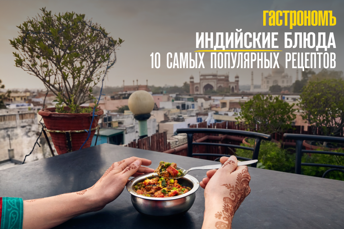 Индийская кухня: 10 блюд, которые стоит попробовать